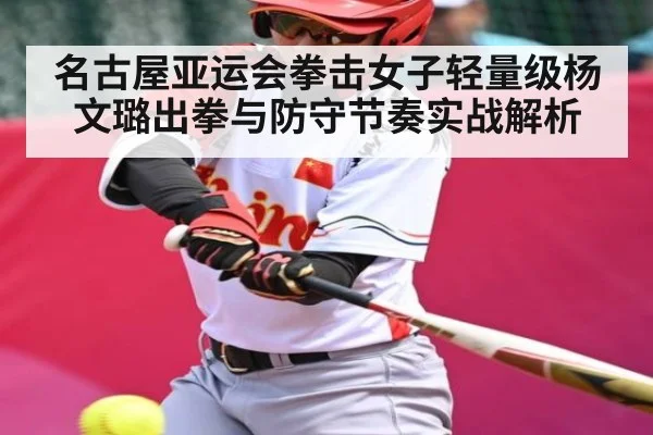 名古屋亚运会拳击女子轻量级杨文璐出拳与防守节奏实战解析