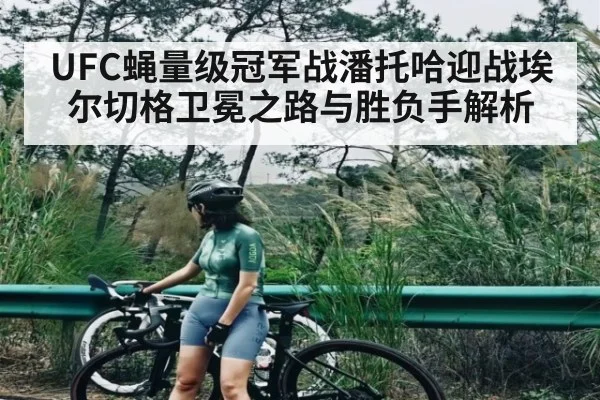 UFC蝇量级冠军战潘托哈迎战埃尔切格卫冕之路与胜负手解析