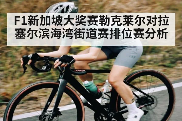 F1新加坡大奖赛勒克莱尔对拉塞尔滨海湾街道赛排位赛分析