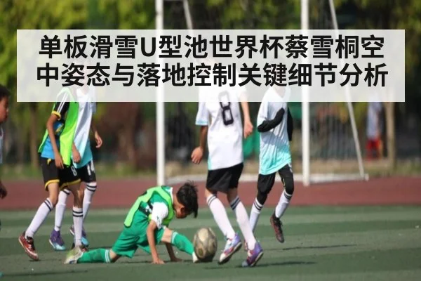 单板滑雪U型池世界杯蔡雪桐空中姿态与落地控制关键细节分析